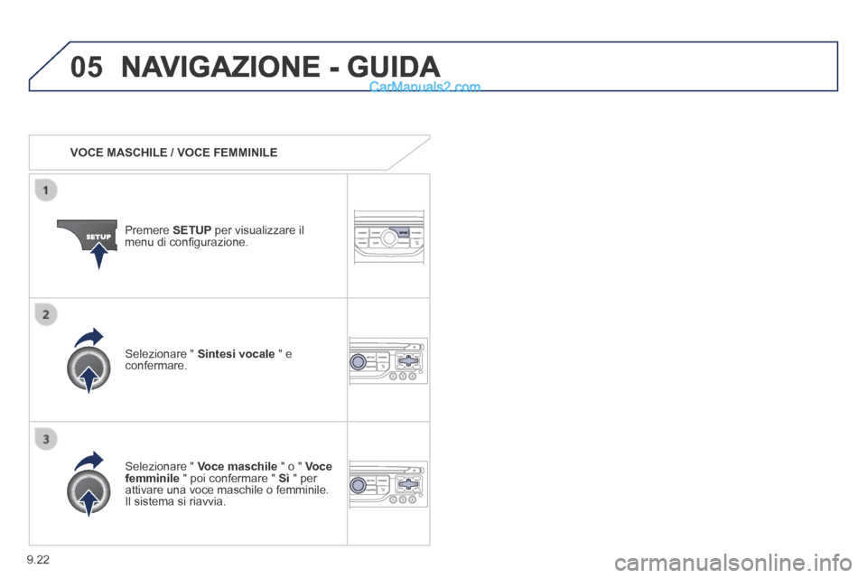 Peugeot Partner Tepee 2014  Manuale del proprietario (in Italian) 9.22
05 NAVIGAZIONE - GUIDA 
   VOCE  MASCHILE  /  VOCE  FEMMINILE  
  Premere   SETUP  per visualizzare il menu di conﬁ gurazione.  
  Selezionare  "   Voce maschile  " o "  Voce femminile  " poi c