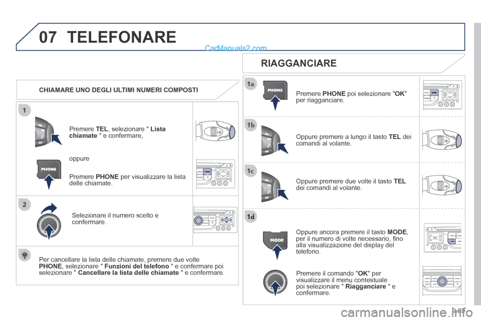 Peugeot Partner Tepee 2014  Manuale del proprietario (in Italian) 9.33
07 TELEFONARE 
   CHIAMARE UNO DEGLI ULTIMI NUMERI COMPOSTI  
  Premere   TEL , selezionare "  Lista chiamate  " e confermare, 
  Selezionare il numero scelto e confermare.  
  Per cancellare la 