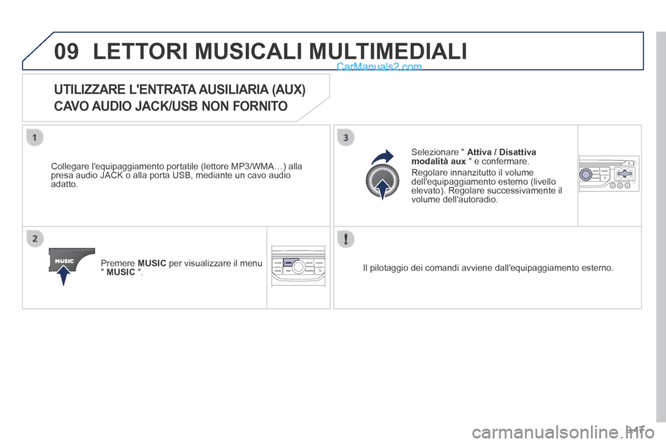 Peugeot Partner Tepee 2014  Manuale del proprietario (in Italian) 9.47
09 LETTORI MUSICALI MULTIMEDIALI 
            UTILIZZARE  LENTRATA  AUSILIARIA  (AUX)  
CAVO AUDIO JACK/USB NON FORNITO 
  Collegare lequipaggiamento portatile (lettore MP3/WMA…) alla presa a