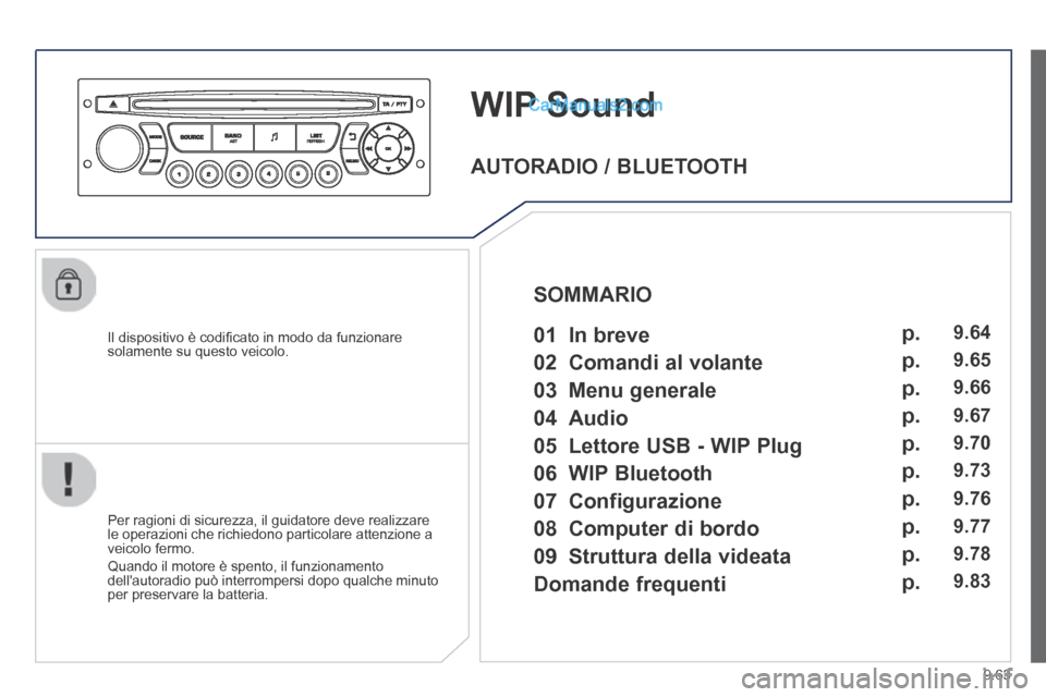 Peugeot Partner Tepee 2014  Manuale del proprietario (in Italian) 9.63
     WIP  Sound 
  Il dispositivo è codiﬁ cato in modo da funzionare solamente su questo veicolo.  
  Per ragioni di sicurezza, il guidatore deve realizzare le operazioni che richiedono partic
