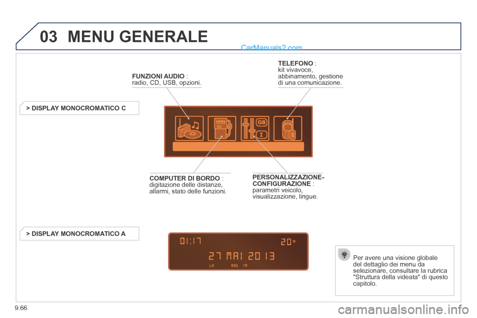 Peugeot Partner Tepee 2014  Manuale del proprietario (in Italian) 9.66
03 MENU  GENERALE 
FUNZIONI AUDIO   : radio, CD, USB, opzioni.  
         >  DISPLAY  MONOCROMATICO  C  
  Per avere una visione globale del dettaglio dei menu da selezionare, consultare la rubri