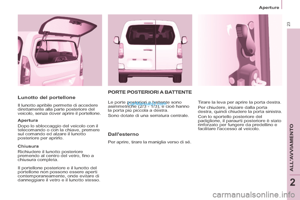 Peugeot Partner Tepee 2014 Manuale del proprietario (in Italian) 23
Aperture
ALLAVVIAMENTO
2
Lunotto del portellone
Il lunotto apribile permette di accedere
direttamente alla parte posteriore del
veicolo, senza dover aprire il portellone.
Apertura Peugeot Partner Tepee 2014 Manuale del proprietario (in Italian) 23
Aperture
ALLAVVIAMENTO
2
Lunotto del portellone
Il lunotto apribile permette di accedere
direttamente alla parte posteriore del
veicolo, senza dover aprire il portellone.
Apertura