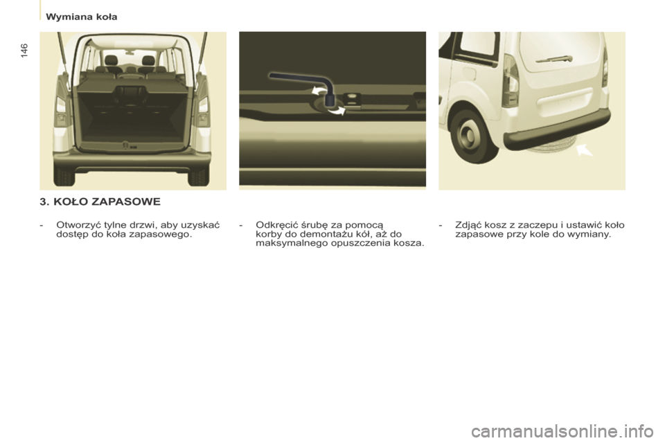 Peugeot Partner Tepee 2014  Instrukcja Obsługi (in Polish)    Wymiana koła   
146
  3. KOŁO ZAPASOWE 
  -   Odkręcić śrubę za pomocą korby do demontażu kół, aż do 
maksymalnego opuszczenia kosza. 
   -   Otworzyć tylne drzwi, aby uzyskać 
dostęp