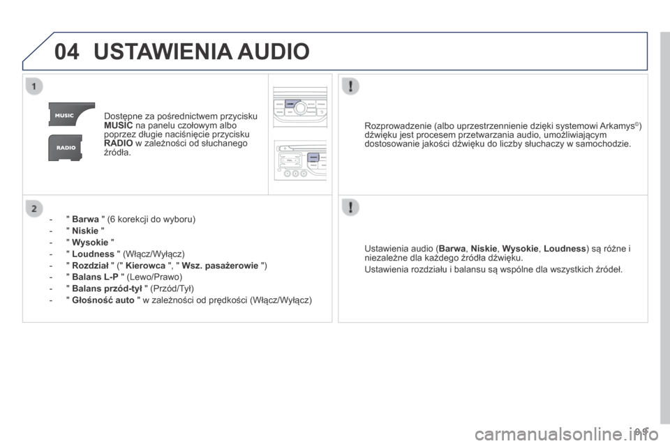 Peugeot Partner Tepee 2014  Instrukcja Obsługi (in Polish) 9.9
04 USTAWIENIA AUDIO 
   Dostępne za pośrednictwem przycisku MUSIC  na panelu czołowym albo poprzez długie naciśnięcie przycisku RADIO  w zależności od słuchanego źródła.  
    -    "  