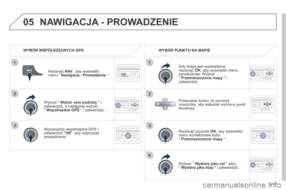 Peugeot Partner Tepee 2014  Instrukcja Obsługi (in Polish) 9.13
05
  Wybrać "  Wybór celu podróży  " i zatwierdzić, a następnie wybrać "  Współrzędne GPS  " i zatwierdzić.  
  Wprowadzić współrzędne  GPS  i zatwierdzić " OK ", aby rozpocząć 