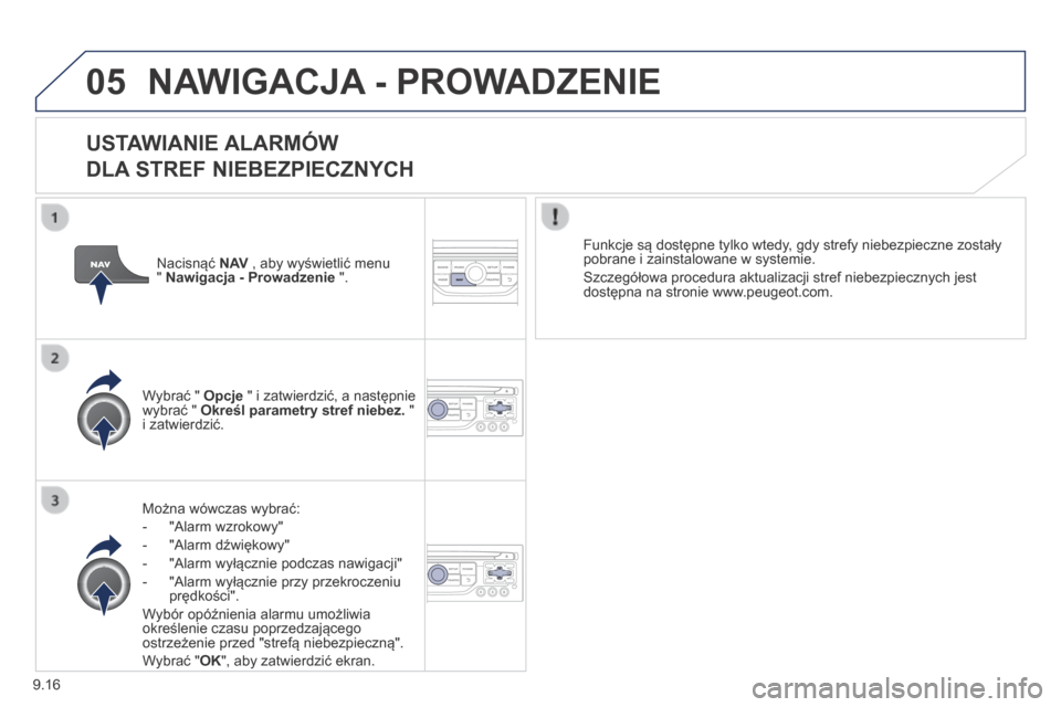 Peugeot Partner Tepee 2014  Instrukcja Obsługi (in Polish) 9.16
05 NAWIGACJA - PROWADZENIE 
  USTAWIANIE ALARMÓW   
DLA STREF NIEBEZPIECZNYCH 
  Można wówczas wybrać: 
   -   "Alarm wzrokowy" 
  -   "Alarm dźwiękowy" 
  -   "Alarm wyłącznie podczas na