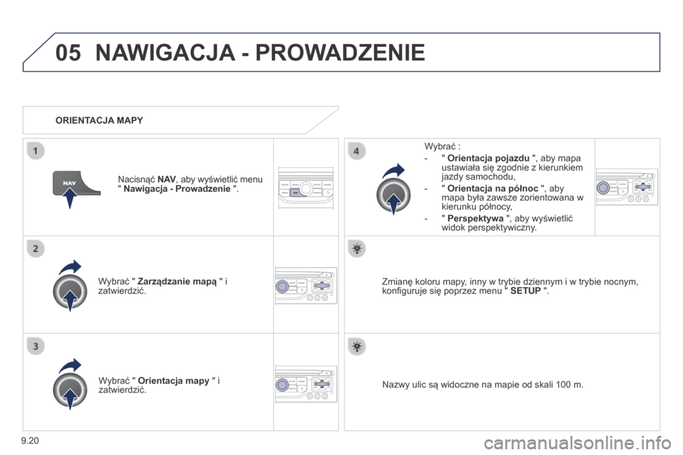 Peugeot Partner Tepee 2014  Instrukcja Obsługi (in Polish) 9.20
05 NAWIGACJA - PROWADZENIE 
  Wybrać "  Zarządzanie mapą  " i zatwierdzić.  
  Wybrać : 
   -    "    Orientacja pojazdu  ", aby mapa ustawiała się zgodnie z kierunkiem jazdy samochodu, 
 