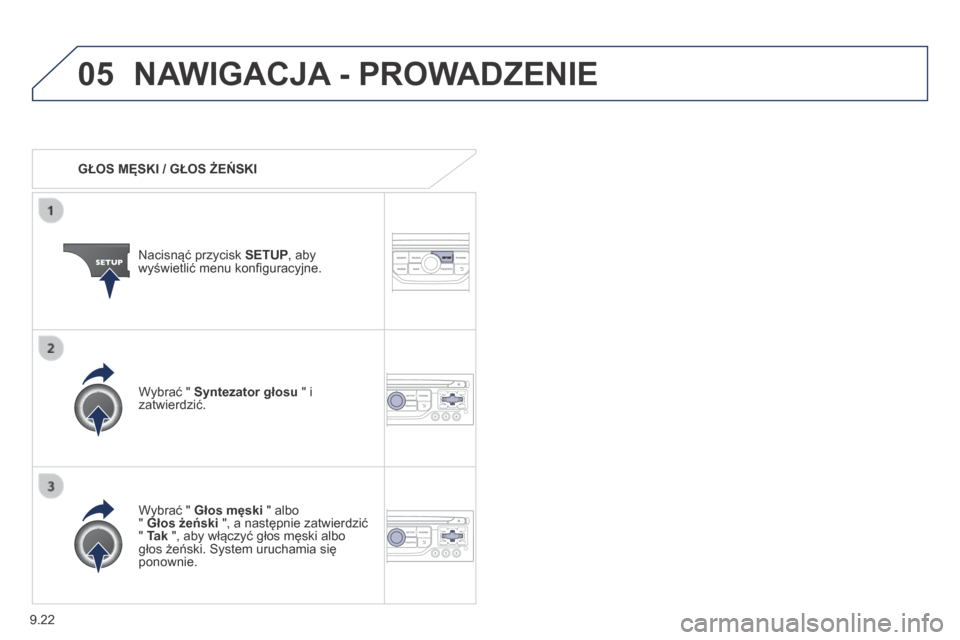 Peugeot Partner Tepee 2014  Instrukcja Obsługi (in Polish) 9.22
05 NAWIGACJA - PROWADZENIE 
   GŁOS MĘSKI / GŁOS ŻEŃSKI  
  Nacisnąć przycisk  SETUP , aby wyświetlić menu konﬁ guracyjne.  
  Wybrać "  Głos męski  " albo "  Głos żeński  ", a n