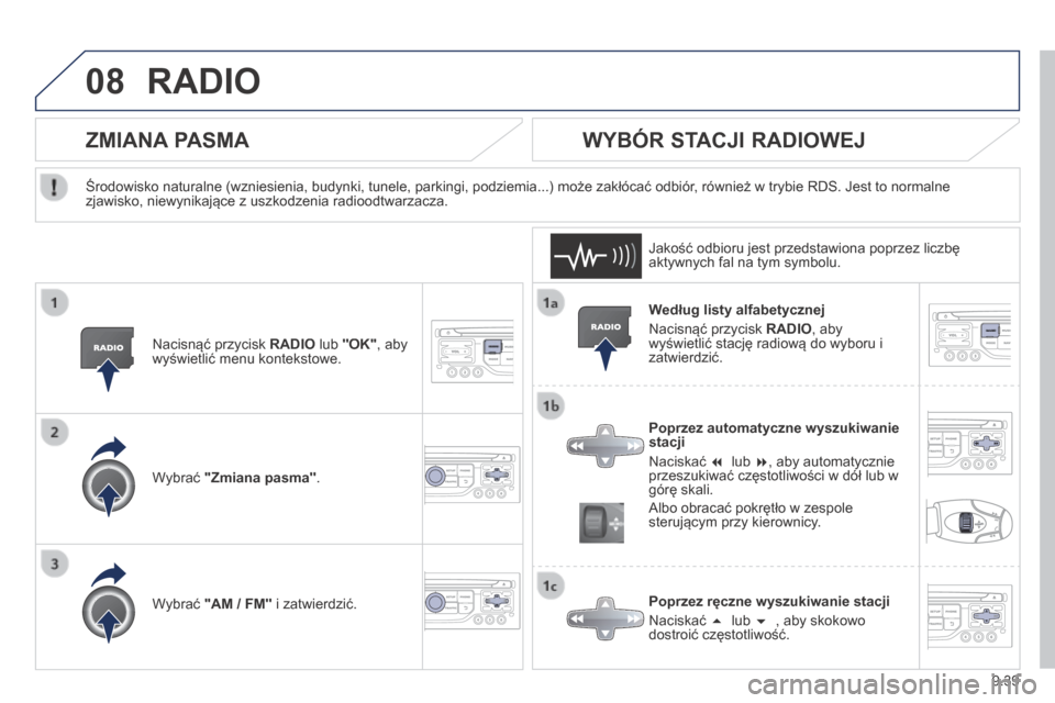 Peugeot Partner Tepee 2014  Instrukcja Obsługi (in Polish) 9.39
08 RADIO 
  Według listy alfabetycznej 
 Nacisnąć przycisk  RADIO , aby wyświetlić stację radiową do wyboru i zatwierdzić.  
  Poprzez automatyczne wyszukiwanie stacji 
 Naciskać     