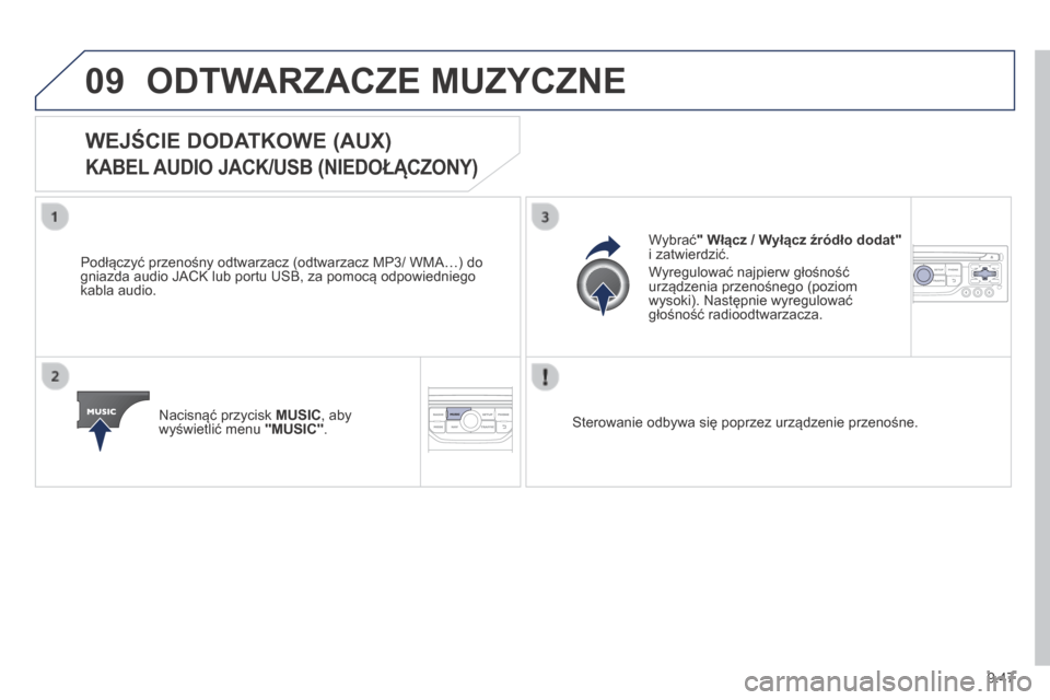 Peugeot Partner Tepee 2014  Instrukcja Obsługi (in Polish) 9.47
09 ODTWARZACZE MUZYCZNE 
            WEJŚCIE DODATKOWE (AUX)   
KABEL AUDIO JACK/USB (NIEDOŁĄCZONY) 
  Podłączyć przenośny odtwarzacz (odtwarzacz MP3/ WMA…) do gniazda audio JACK lub por