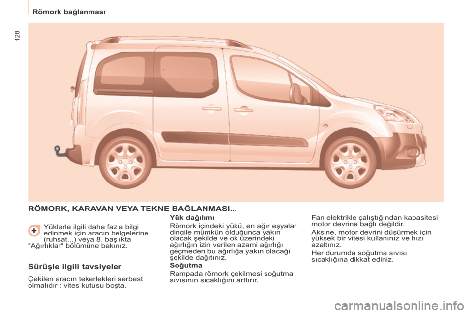 Peugeot Partner Tepee 2014  Kullanım Kılavuzu (in Turkish) 128
   Römork bağlanması    Yüklerle ilgili daha fazla bilgi 
edinmek için aracın belgelerine 
(ruhsat...) veya 8. başlıkta 
"Ağırlıklar" bölümüne bakınız. 
 RÖMORK, KARAVAN VEYA TEKN