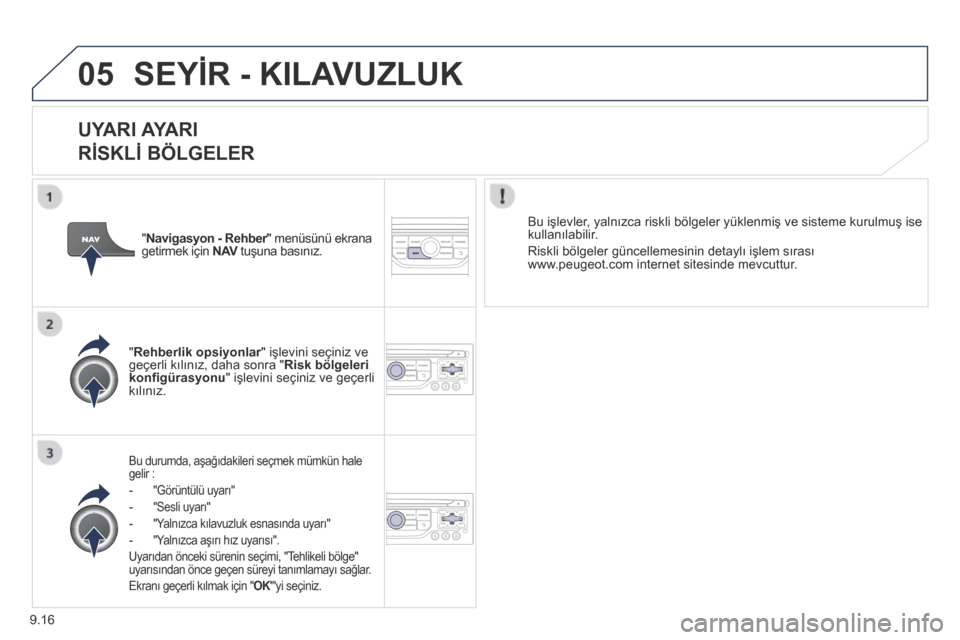 Peugeot Partner Tepee 2014  Kullanım Kılavuzu (in Turkish) 9.16
05 SEYİR - KILAVUZLUK 
  UYARI AYARI   
RİSKLİ BÖLGELER 
  Bu durumda, aşağıdakileri seçmek mümkün hale gelir : 
   -    "Görüntülü uyarı" 
-   "Sesli uyarı" 
-   "Yalnızca kıla