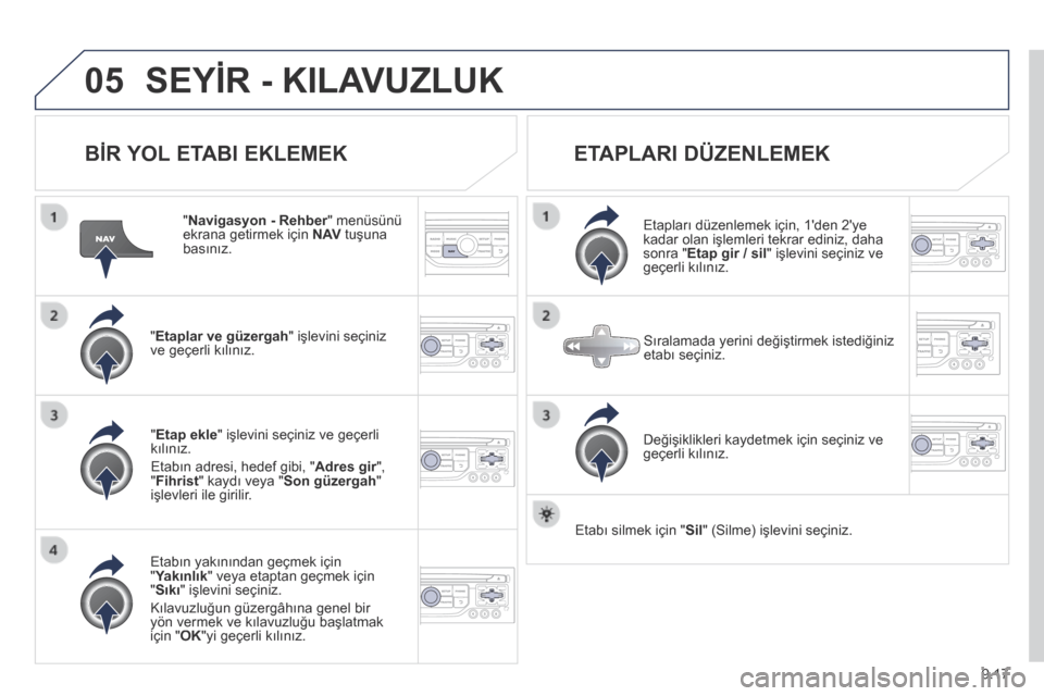 Peugeot Partner Tepee 2014  Kullanım Kılavuzu (in Turkish) 9.17
05 SEYİR - KILAVUZLUK 
  BİR YOL ETABI EKLEMEK 
  "  Navigasyon - Rehber " menüsünü Navigasyon - Rehber " menüsünü Navigasyon - Rehberekrana getirmek için  N AV  tuşuna basınız.  
  "