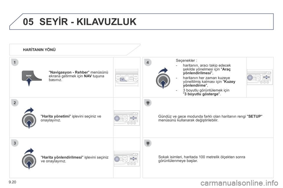 Peugeot Partner Tepee 2014  Kullanım Kılavuzu (in Turkish) 9.20
05 SEYİR - KILAVUZLUK 
  "  Harita yönetimi " işlevini seçiniz ve onaylayınız.  
  Seçenekler : 
   -   haritanın, aracı takip edecek şekilde yönelmesi için " Araç yönlendirilmesi "