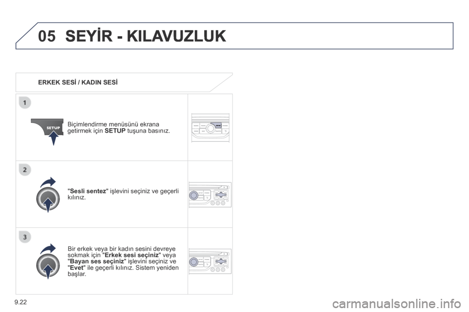 Peugeot Partner Tepee 2014  Kullanım Kılavuzu (in Turkish) 9.22
05 SEYİR - KILAVUZLUK 
   ERKEK SESİ / KADIN SESİ  
  Biçimlendirme menüsünü ekrana getirmek için  SETUP  tuşuna basınız.  
  Bir erkek veya bir kadın sesini devreye sokmak için " Er