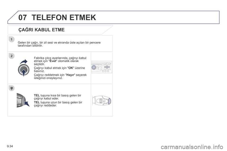 Peugeot Partner Tepee 2014  Kullanım Kılavuzu (in Turkish) 9.34
07 TELEFON ETMEK 
  ÇAĞRI KABUL ETME 
  Gelen bir çağrı, bir zil sesi ve ekranda üste açılan bir pencere tarafından bildirilir.  
  Fabrika çıkış ayarlarında, çağrıyı kabul etme
