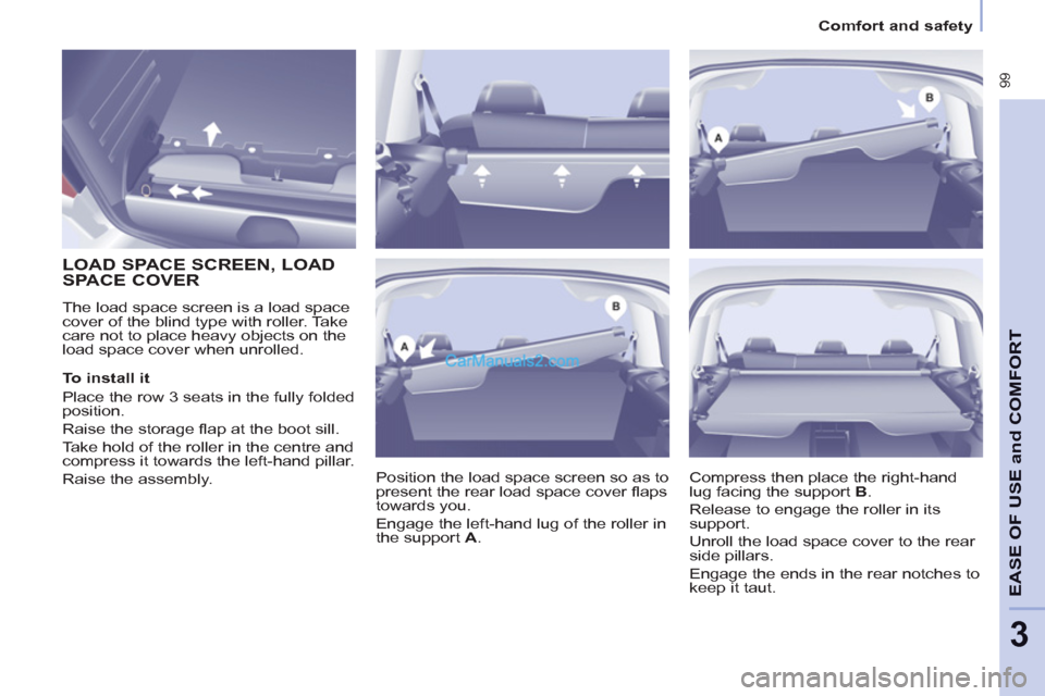 Peugeot Partner Tepee 2013  Owners Manual - RHD (UK, Australia)  99
EASE OF 
USE and
COMFOR
T
3
Comfort and safety
   
 
 
 
 
 
 
 
 
LOAD SPACE SCREEN, LOAD 
SPACE COVER 
  The load space screen is a load space 
cover of the blind type with roller. Take 
care no