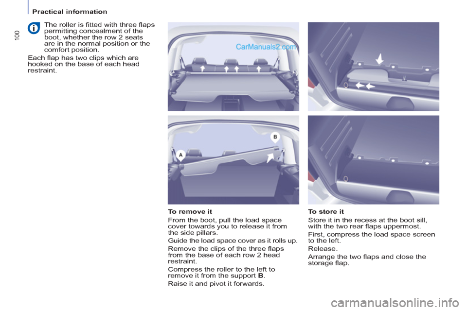 Peugeot Partner Tepee 2013  Owners Manual - RHD (UK, Australia) 100
   
 
Practical information  
 
   
To remove it 
  From the boot, pull the load space 
cover towards you to release it from 
the side pillars. 
  Guide the load space cover as it rolls up. 
  Rem