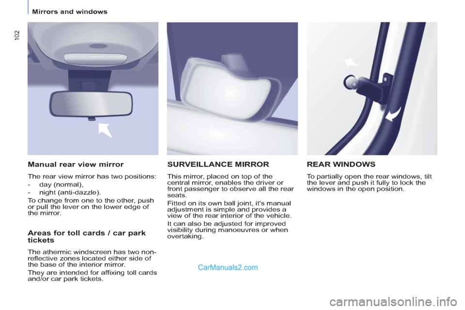Peugeot Partner Tepee 2013  Owners Manual - RHD (UK, Australia) 102
   
 
Mirrors and windows  
 
SURVEILLANCE MIRROR
 
This mirror, placed on top of the 
central mirror, enables the driver or 
front passenger to observe all the rear 
seats. 
  Fitted on its own b