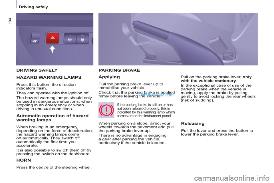 Peugeot Partner Tepee 2013  Owners Manual - RHD (UK, Australia) 104
   
 
Driving safely  
 
 
DRIVING SAFELY 
  HORN
 
Press the centre of the steering wheel. 
PARKING BRAKE
   
Applying 
 
Pull the parking brake lever up to 
immobilise your vehicle. 
  Check tha