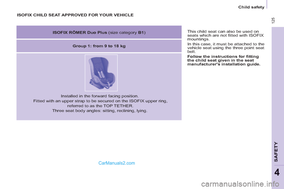 Peugeot Partner Tepee 2013  Owners Manual - RHD (UK, Australia)  125
SAFETY
4
 125
Child safety
  This child seat can also be used on 
seats which are not ﬁ tted with ISOFIX 
mountings. 
  In this case, it must be attached to the 
vehicle seat using the three po