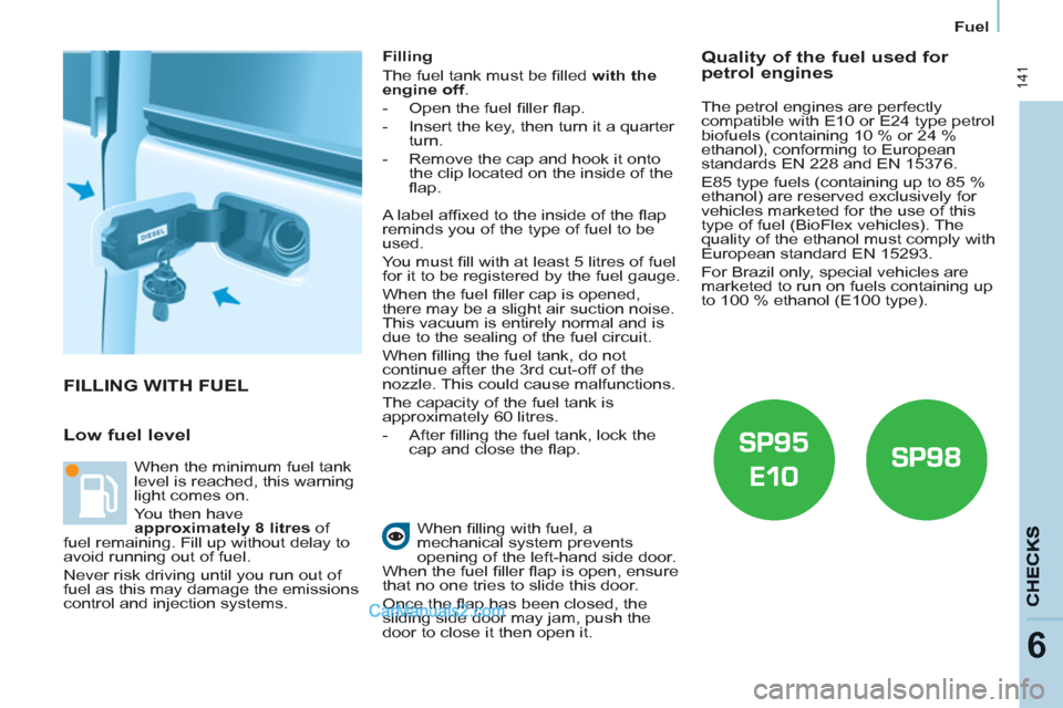 Peugeot Partner Tepee 2013  Owners Manual - RHD (UK, Australia)  141
6
Fuel
  FILLING WITH FUEL 
   
Low fuel level 
 
 
Filling 
  The fuel tank must be ﬁ lled  with the 
engine off 
. 
   
 
-   Open the fuel ﬁ ller ﬂ ap. 
   
-   Insert the key, then turn