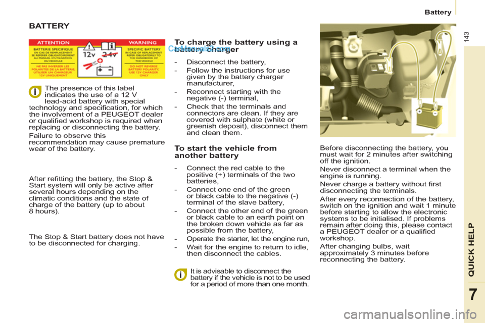 Peugeot Partner Tepee 2013 Owners Manual - RHD (UK, Australia) 143
Battery
QUICK HELP
7
Before disconnecting the battery, you
must wait for 2 minutes after switching
off the ignition.
Never disconnect a terminal when the
engine is running.
Never charge Peugeot Partner Tepee 2013 Owners Manual - RHD (UK, Australia) 143
Battery
QUICK HELP
7
Before disconnecting the battery, you
must wait for 2 minutes after switching
off the ignition.
Never disconnect a terminal when the
engine is running.
Never charge