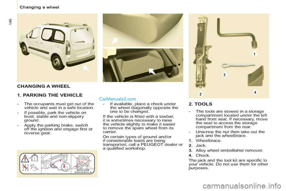Peugeot Partner Tepee 2013 Owners Manual - RHD (UK, Australia) 146
Changing a wheel
1. PARKING THE VEHICLE
- The occupants must get out of the
vehicle and wait in a safe location.
- If possible, park the vehicle on
level, stable an Peugeot Partner Tepee 2013 Owners Manual - RHD (UK, Australia) 146
Changing a wheel
1. PARKING THE VEHICLE
- The occupants must get out of the
vehicle and wait in a safe location.
- If possible, park the vehicle on
level, stable an