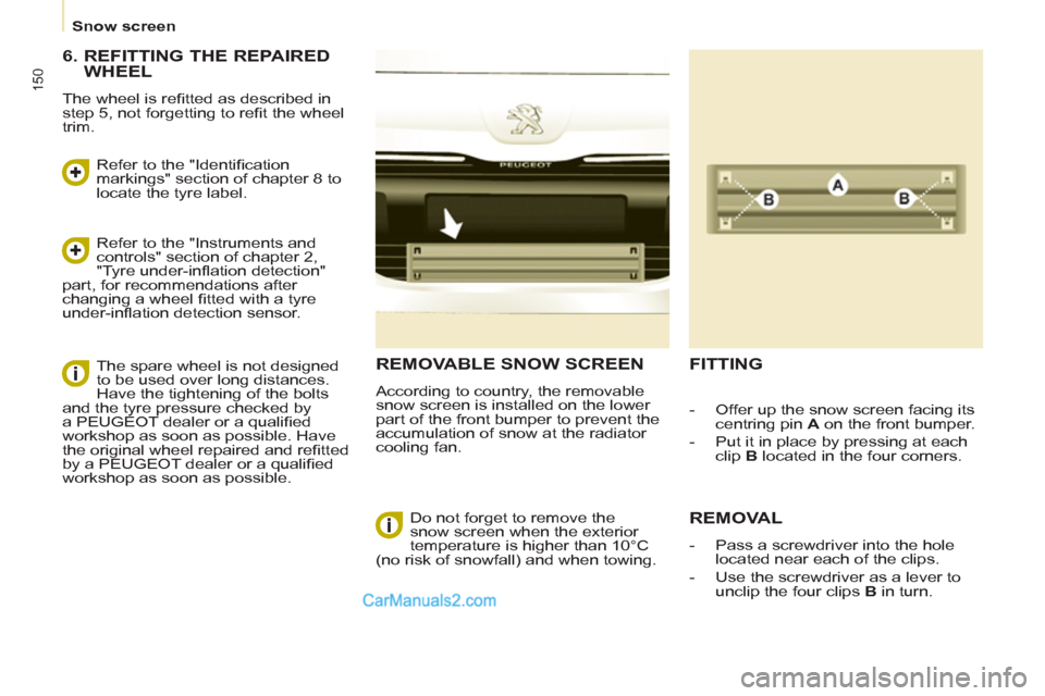 Peugeot Partner Tepee 2013 Owners Manual - RHD (UK, Australia) 150
Snow screen
REMOVABLE SNOW SCREEN
According to country, the removable
snow screen is installed on the lower
part of the front bumper to prevent the
accumulation of snow at the radia Peugeot Partner Tepee 2013 Owners Manual - RHD (UK, Australia) 150
Snow screen
REMOVABLE SNOW SCREEN
According to country, the removable
snow screen is installed on the lower
part of the front bumper to prevent the
accumulation of snow at the radia