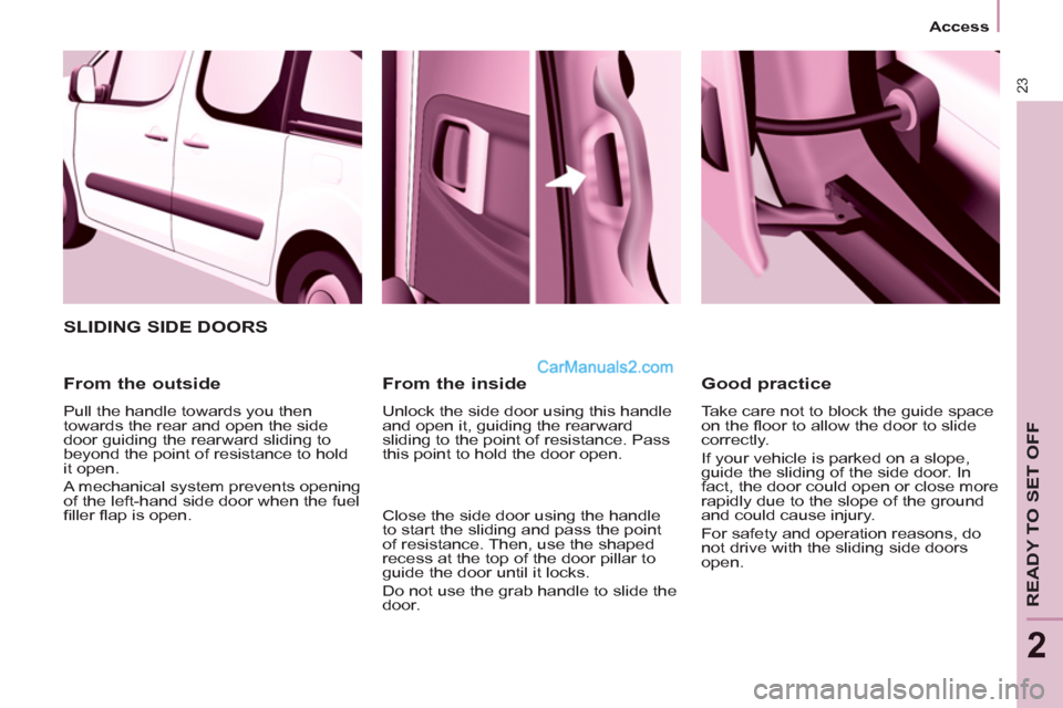 Peugeot Partner Tepee 2013 Owners Manual - RHD (UK, Australia) 23
Access
READY TO SET OFF
2
From the inside
Unlock the side door using this handle
and open it, guiding the rearward
sliding to the point of resistance. Pass
this point to hold th Peugeot Partner Tepee 2013 Owners Manual - RHD (UK, Australia) 23
Access
READY TO SET OFF
2
From the inside
Unlock the side door using this handle
and open it, guiding the rearward
sliding to the point of resistance. Pass
this point to hold th