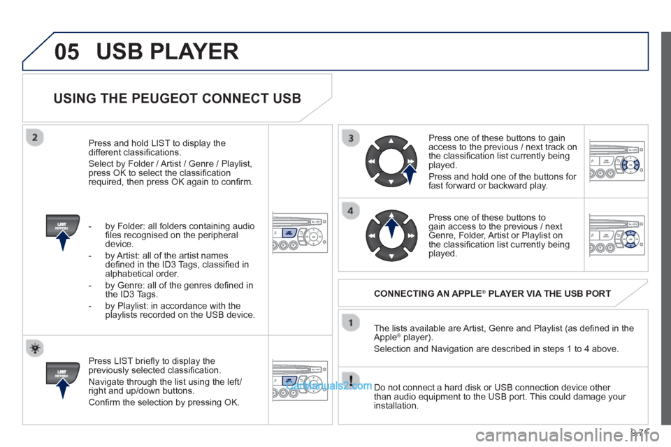 Peugeot Partner Tepee 2013 Owners Manual - RHD (UK, Australia) 9.71
05
USING THE PEUGEOT CONNECT USB
Press LIST briefl y to display thepreviously selected classifi cation.
Navi
gate through the list using the left/right and up/down buttons.
Confi rm Peugeot Partner Tepee 2013 Owners Manual - RHD (UK, Australia) 9.71
05
USING THE PEUGEOT CONNECT USB
Press LIST briefl y to display thepreviously selected classifi cation.
Navi
gate through the list using the left/right and up/down buttons.
Confi rm