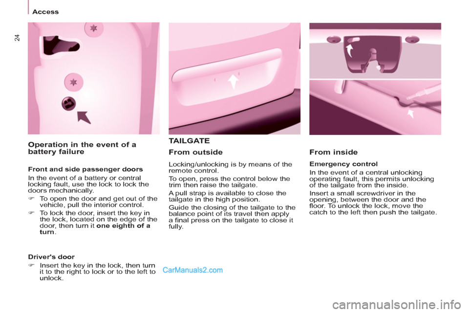 Peugeot Partner Tepee 2013  Owners Manual - RHD (UK, Australia) 24
Access
  TAILGATE 
   
From inside 
 
 
Emergency control 
  In the event of a central unlocking 
operating fault, this permits unlocking 
of the tailgate from the inside. 
  Insert a small screwdr