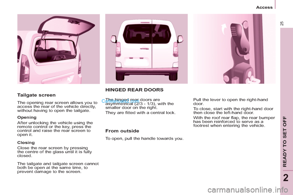 Peugeot Partner Tepee 2013  Owners Manual - RHD (UK, Australia) 25
   
 
Access  
 
READY TO SET OFF
2
 
 
Tailgate screen 
 
The opening rear screen allows you to 
access the rear of the vehicle directly, 
without having to open the tailgate. 
   
Opening 
  Afte