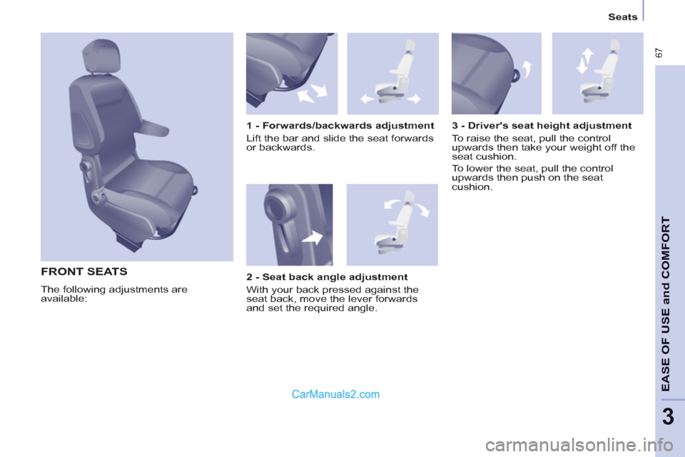 Peugeot Partner Tepee 2013  Owners Manual - RHD (UK, Australia)  67
EASE OF 
USE and
COMFOR
T
3
   
 
Seats  
 
 
FRONT SEATS 
 
The following adjustments are 
available:     
1 - Forwards/backwards adjustment 
  Lift the bar and slide the seat forwards 
or backwa