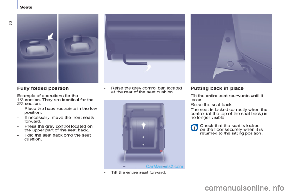 Peugeot Partner Tepee 2013  Owners Manual - RHD (UK, Australia) 70
Seats
   
Fully folded position 
 
Example of operations for the 
1/3 section. They are identical for the 
2/3 section. 
   
 
-   Place the head restraints in the low 
position. 
   
-   If necess