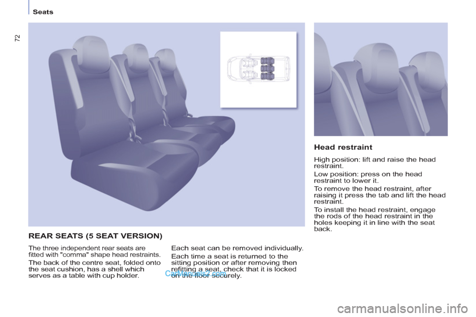 Peugeot Partner Tepee 2013  Owners Manual - RHD (UK, Australia) 72
Seats
  REAR SEATS (5 SEAT VERSION)    
Head restraint 
 
High position: lift and raise the head 
restraint. 
  Low position: press on the head 
restraint to lower it. 
  To remove the head restrai