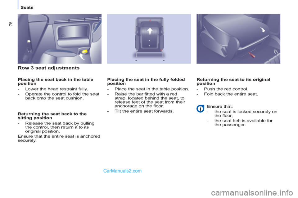 Peugeot Partner Tepee 2013  Owners Manual - RHD (UK, Australia) 78
Seats
   
Row 3 seat adjustments 
 
 
Placing the seat back in the table 
position 
   
 
-   Lower the head restraint fully. 
   
-   Operate the control to fold the seat 
back onto the seat cushi