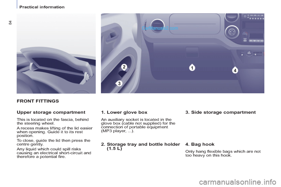 Peugeot Partner Tepee 2013  Owners Manual - RHD (UK, Australia) 84
   
 
Practical information  
 
FRONT FITTINGS
   
1. Lower glove box 
 
An auxiliary socket is located in the 
glove box (cable not supplied) for the 
connection of portable equipment 
(MP3 player