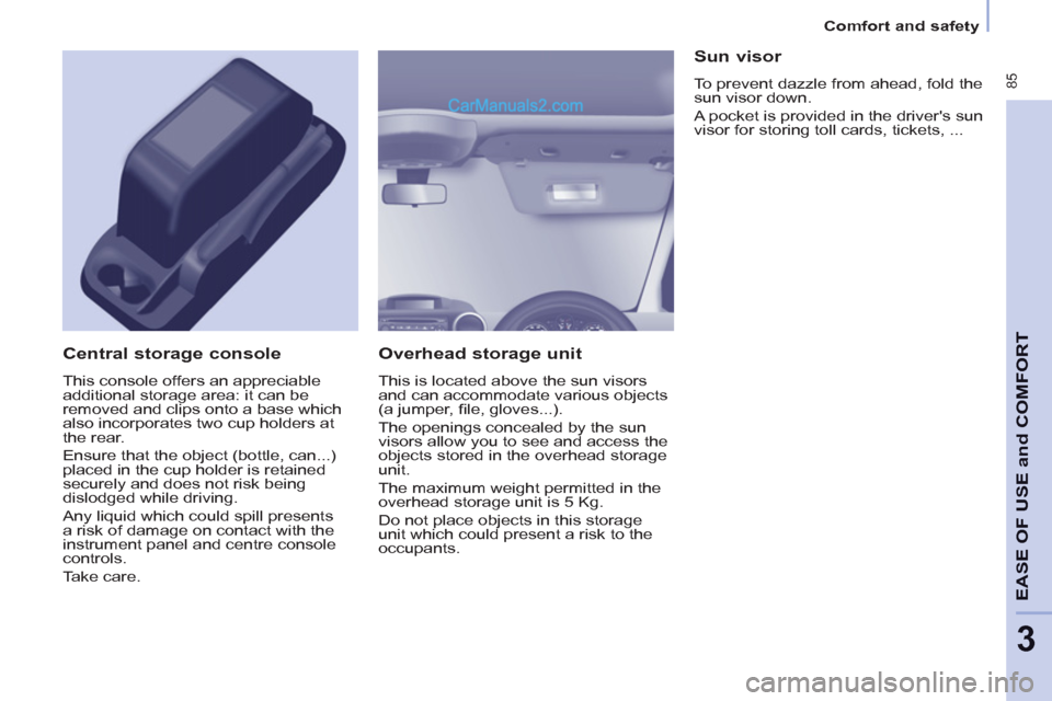 Peugeot Partner Tepee 2013 Owners Manual - RHD (UK, Australia) 85
EASE OF
USE and
COMFOR
T
3
Comfort and safety
Overhead storage unit
This is located above the sun visors
and can accommodate various objects
(a jumper, fi le, gloves...).
The opening Peugeot Partner Tepee 2013 Owners Manual - RHD (UK, Australia) 85
EASE OF
USE and
COMFOR
T
3
Comfort and safety
Overhead storage unit
This is located above the sun visors
and can accommodate various objects
(a jumper, fi le, gloves...).
The opening