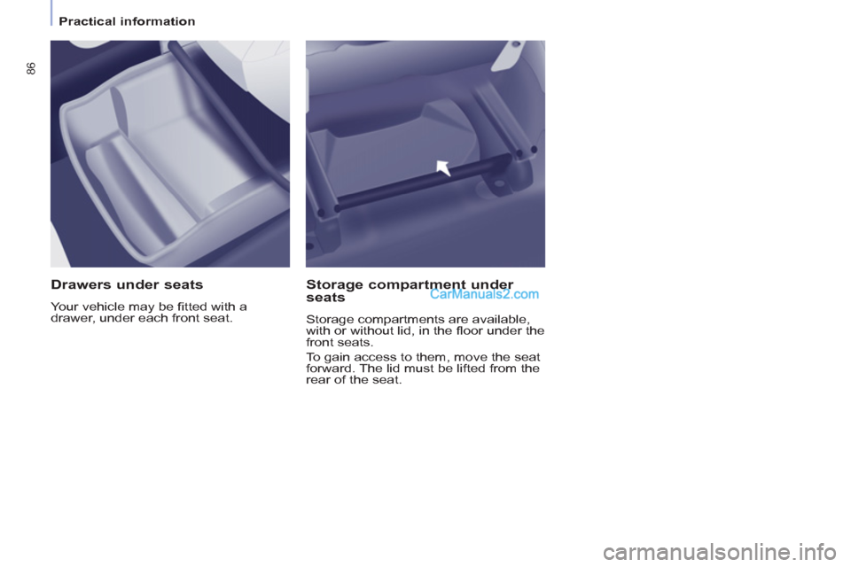Peugeot Partner Tepee 2013  Owners Manual - RHD (UK, Australia) 86
   
 
Practical information  
 
 
 
Drawers under seats 
 
Your vehicle may be ﬁ tted with a 
drawer, under each front seat.  
 
 
Storage compartment under 
seats 
  Storage compartments are ava