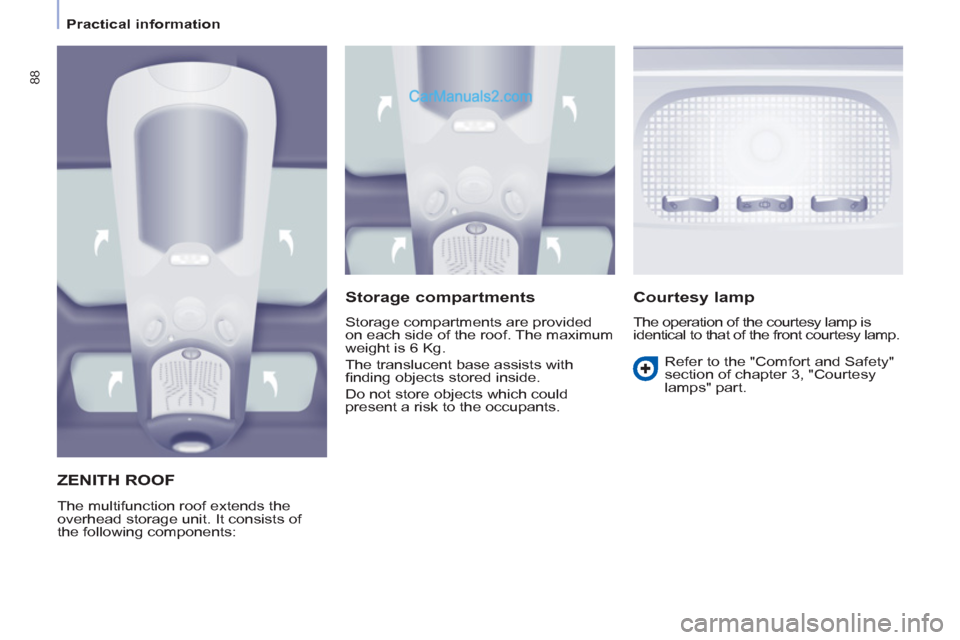 Peugeot Partner Tepee 2013  Owners Manual - RHD (UK, Australia) 88
   
 
Practical information  
 
ZENITH ROOF 
 
The multifunction roof extends the 
overhead storage unit. It consists of 
the following components: 
   
Storage compartments 
 
Storage compartments