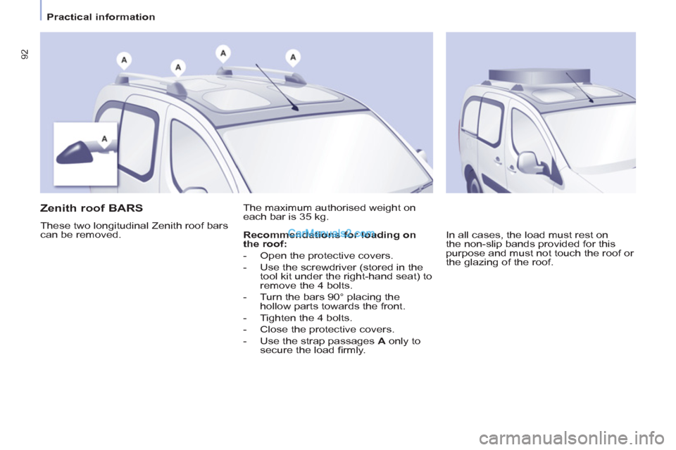 Peugeot Partner Tepee 2013  Owners Manual - RHD (UK, Australia) 92
   
 
Practical information  
 
 
 
 
 
 
 
 
Zenith roof BARS 
 
These two longitudinal Zenith roof bars 
can be removed.   The maximum authorised weight on 
each bar is 35 kg. 
  In all cases, th
