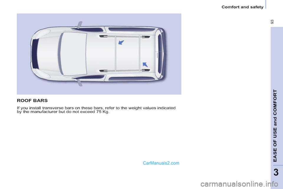 Peugeot Partner Tepee 2013  Owners Manual - RHD (UK, Australia)  93
EASE OF 
USE and
COMFOR
T
3
Comfort and safety
  ROOF BARS 
 
If you install transverse bars on these bars, refer to the weight values indicated 
by the manufacturer but do not exceed 75 Kg.   