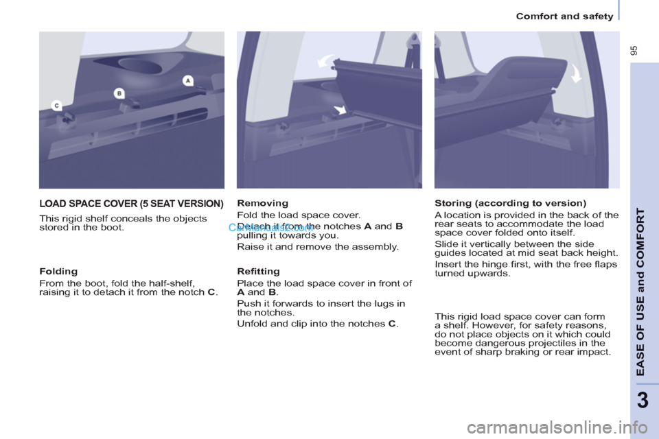Peugeot Partner Tepee 2013  Owners Manual - RHD (UK, Australia)  95
EASE OF 
USE and
COMFOR
T
3
Comfort and safety
LOAD SPACE COVER (5 SEAT VERSION)
   
This rigid shelf conceals the objects 
stored in the boot.    
Removing 
  Fold the load space cover. 
  Detach