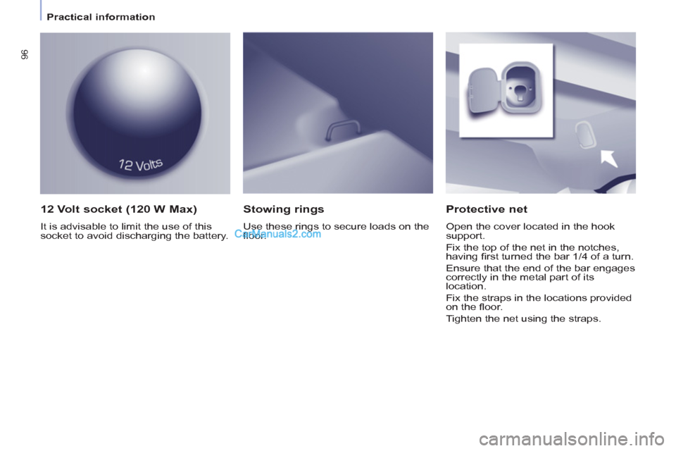 Peugeot Partner Tepee 2013  Owners Manual - RHD (UK, Australia) 96
   
 
Practical information  
 
 
 
12 Volt socket (120 W Max) 
 
It is advisable to limit the use of this 
socket to avoid discharging the battery.  
 
 
Protective net 
 
Open the cover located i