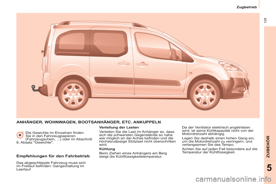 Peugeot Partner Tepee 2013  Betriebsanleitung (in German)  129
   
 
Zugbetrieb  
 
ZUBEHÖ
R
5
 
Die Gewichte im Einzelnen finden 
Sie in den Fahrzeugpapieren 
(Fahrzeugschein, ...) oder im Abschnitt 
8, Absatz  "Gewichte". 
  ANHÄNGER, WOHNWAGEN, BOOTSANH