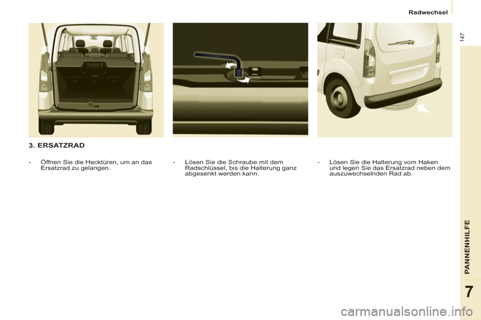 Peugeot Partner Tepee 2013  Betriebsanleitung (in German) 147
PANNENHILFE
7
   
 
Radwechsel  
 
 
 
3. ERSATZRAD 
 
 
-   Lösen Sie die Schraube mit dem 
Radschlüssel, bis die Halterung ganz 
abgesenkt werden kann.     
 
-   Öffnen Sie die Hecktüren, u