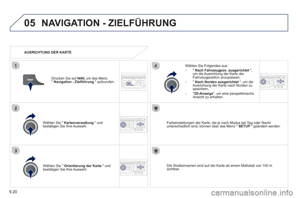 Peugeot Partner Tepee 2013  Betriebsanleitung (in German) 9.20
05NAVIGATION - ZIELFÜHRUNG 
Wählen Sie " Kartenverwaltung" und 
bestätigen Sie Ihre Auswahl.     
Wählen 
Sie Folgendes aus:
   
 
-  " Nach Fahrzeugpos. ausgerichtet 
 ",um die Ausrichtung d