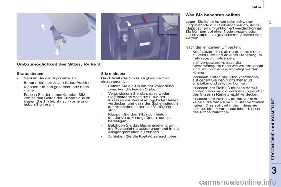 Peugeot Partner Tepee 2013  Betriebsanleitung (in German)  81
ERGONOMI
E und
 KOMFOR
T
3
Sitze
   
Umbaumöglichkeit des Sitzes, Reihe 3 
 
 
Sitz ausbauen 
   
 
-   Senken Sie die Kopfstütze ab. 
   
-   Bringen Sie den Sitz in Klapp-Position. 
   
-   Kl
