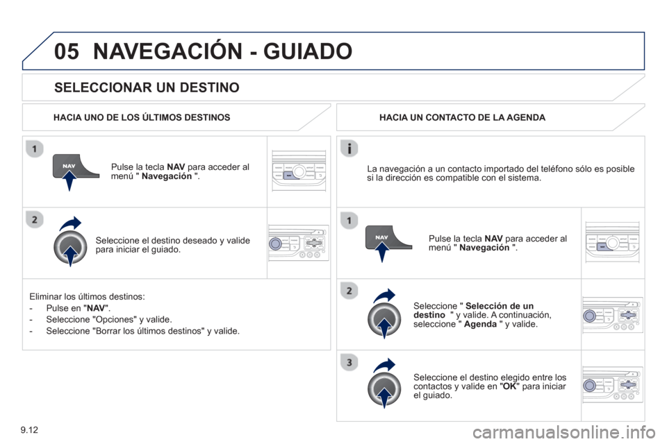 Peugeot Partner Tepee 2013  Manual del propietario (in Spanish) 9.12
05
   
SELECCIONAR UN DESTINO 
NAVEGACIÓN - GUIADO
 
 
HACIA UNO DE LOS ÚLTIMOS DESTINOS
Pulse la tecla NAV 
 para acceder almenú "  Navegación 
 ".  
   
Seleccione el destino deseado 
y val